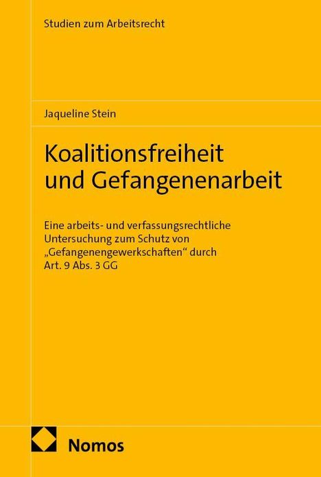 Titel: "Koalitionsfreiheit und Gefangenenarbeit". Autor: Jaqueline Stein. Bereich: Arbeitsrecht. Verlag: Nomos. Gelber Hintergrund.