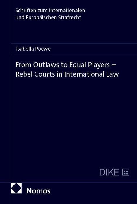 Oben steht "Schriften zum Internationalen und Europäischen Strafrecht". Titel: "From Outlaws to Equal Players – Rebel Courts in International Law" von Isabella Poewe. Unten links Logo: Nomos.