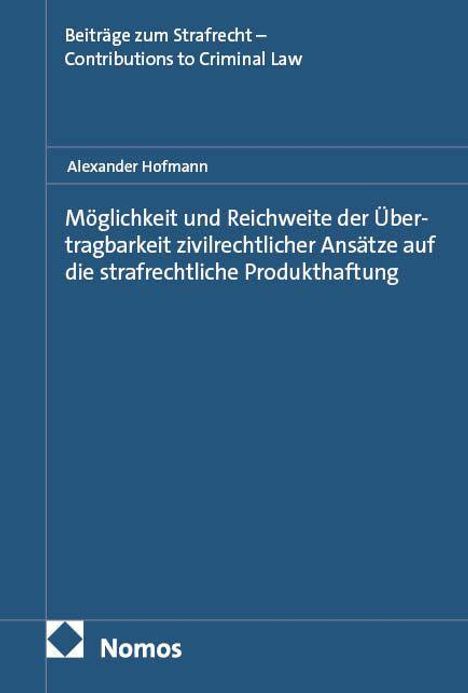 Text oben: "Beiträge zum Strafrecht – Contributions to Criminal Law".  
Mitte: "Alexander Hofmann".  
Titel: "Möglichkeit und Reichweite der Übertragbarkeit zivilrechtlicher Ansätze auf die strafrechtliche Produkthaftung".
Unten links: "Nomos".  
Blaue Cover-Farbe.