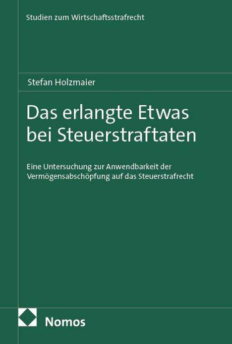 Studien zum Wirtschaftsstrafrecht. Stefan Holzmaier. Das erlangte Etwas bei Steuerstraftaten. Nomos Logo, grüner Hintergrund.
