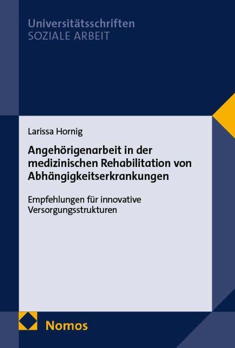 Universitätsschriften SOZIALE ARBEIT. Larissa Hornig: Angehörigenarbeit in der medizinischen Rehabilitation von Abhängigkeitserkrankungen.
