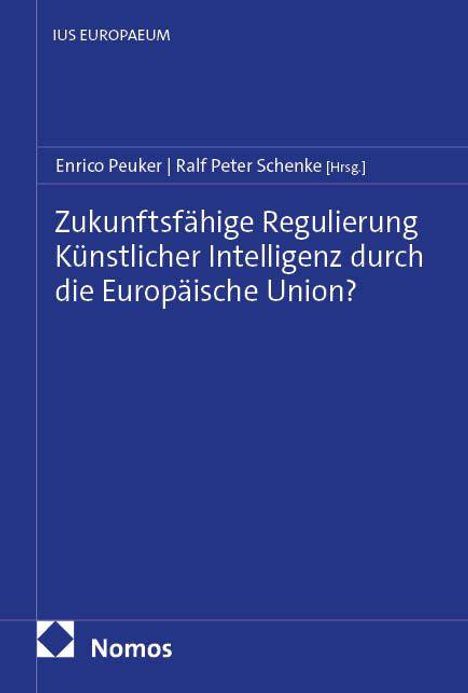 Buchtitel: Zukunftsfähige Regulierung Künstlicher Intelligenz durch die Europäische Union? Herausgeber: Enrico Peuker, Ralf Peter Schenke.