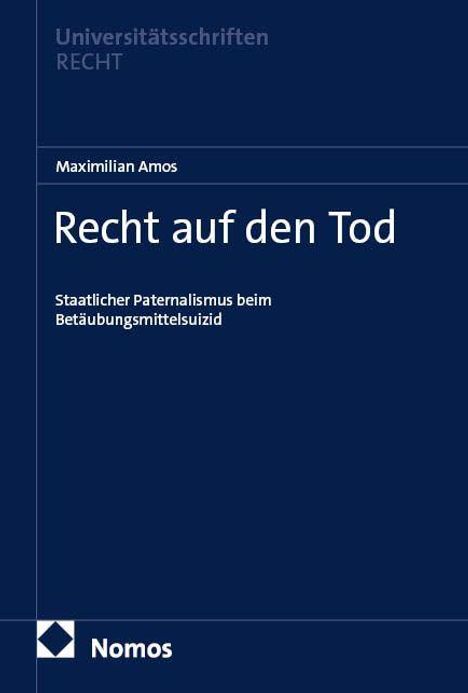 Titel: "Recht auf den Tod." Untertitel: "Staatlicher Paternalismus beim Betäubungsmittelsuizid." Autor: Maximilian Amos. Logo: Nomos.