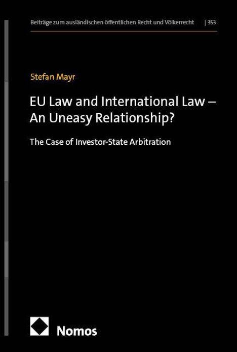 Stefan Mayr, EU Law and International Law – An Uneasy Relationship? The Case of Investor-State Arbitration, Nomos.