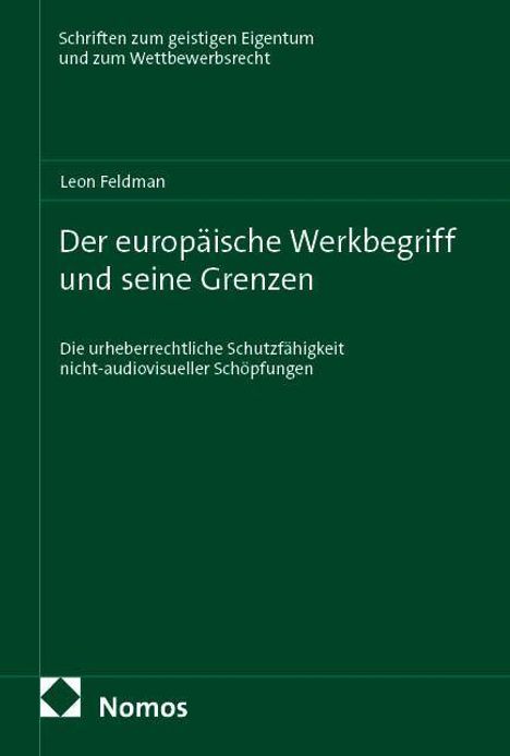 Titel: Der europäische Werkbegriff und seine Grenzen. Autor: Leon Feldman. Verlag: Nomos. Thema: Urheberrechtliche Schutzfähigkeit.