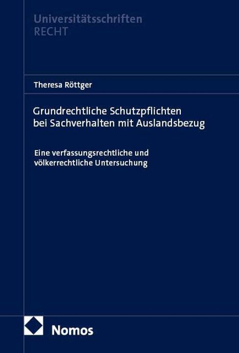 Theresa Röttger, Grundrechtliche Schutzpflichten bei Sachverhalten mit Auslandsbezug. Dunkelblaues Cover, Nomos-Logo.