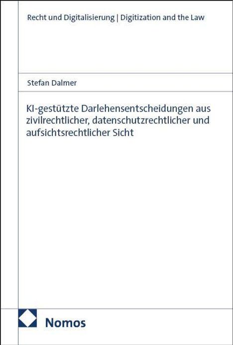 Titel: "KI-gestützte Darlehensentscheidungen aus zivilrechtlicher, datenschutzrechtlicher und aufsichtsrechtlicher Sicht". Oben steht "Recht und Digitalisierung | Digitization and the Law", Verfasser: Stefan Dalmer, unten Logo "Nomos".