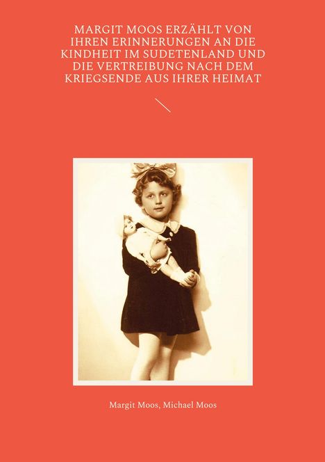 Margit Moos: Margit Moos erzählt von ihren Erinnerungen an die Kindheit im Sudetenland und die Vertreibung nach dem Kriegsende aus ihrer Heimat, Buch