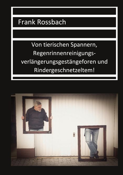 Frank Rossbach: Von tierischen Spannern, Regenrinnenreinigungsverlängerungsgestängeforen und Rindergeschnetzeltem, Buch