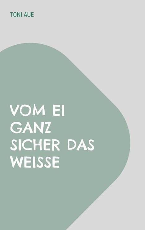 Toni Aue: Vom Ei ganz sicher das Weiße, Buch