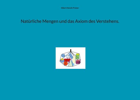 Albert Henrik Preiser: Natürliche Mengen und das Axiom des Verstehens., Buch