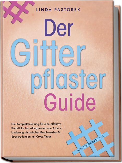 Linda Pastorek: Der Gitterpflaster Guide: Die Komplettanleitung für eine effektive Soforthilfe bei Alltagsleiden von A bis Z, Linderung chronischer Beschwerden &amp; Stressreduktion mit Cross Tapes - inkl. Anwendungs-FAQ, Buch