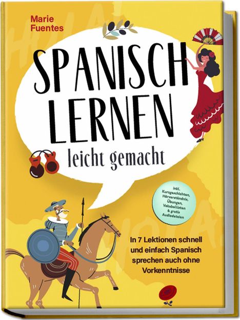 Marie Fuentes: Spanisch lernen leicht gemacht: In 7 Lektionen schnell und einfach Spanisch sprechen auch ohne Vorkenntnisse - inkl. Kurzgeschichten, Hörverständnis, Übungen, Vokabellisten &amp; gratis Audiodateien, Buch