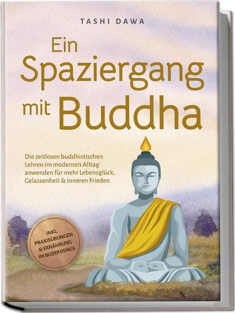 Tashi Dawa: Ein Spaziergang mit Buddha: Die zeitlosen buddhistischen Lehren im modernen Alltag anwenden für mehr Lebensglück, Gelassenheit &amp; inneren Frieden - inkl. Praxisübungen &amp; Ernährung im Buddhismus, Buch