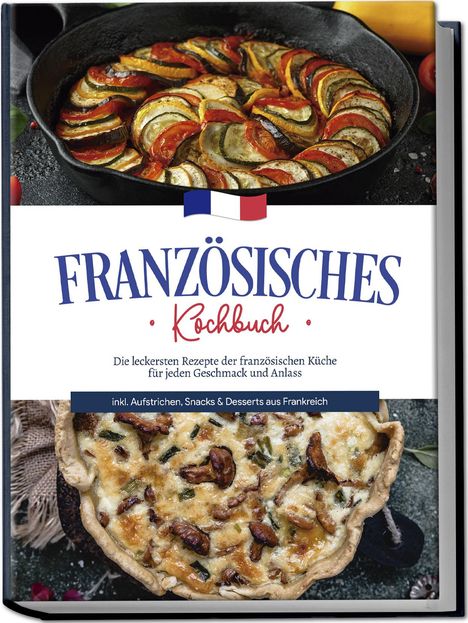 Louise Thomas: Französisches Kochbuch: Die leckersten Rezepte der französischen Küche für jeden Geschmack und Anlass | inkl. Aufstrichen, Snacks &amp; Desserts aus Frankreich, Buch