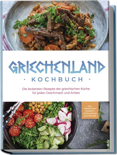 Maren Kollias: Griechenland Kochbuch: Die leckersten Rezepte der griechischen Küche für jeden Geschmack und Anlass - inkl. Fingerfood, Desserts, Getränken &amp; Aufstrichen, Buch