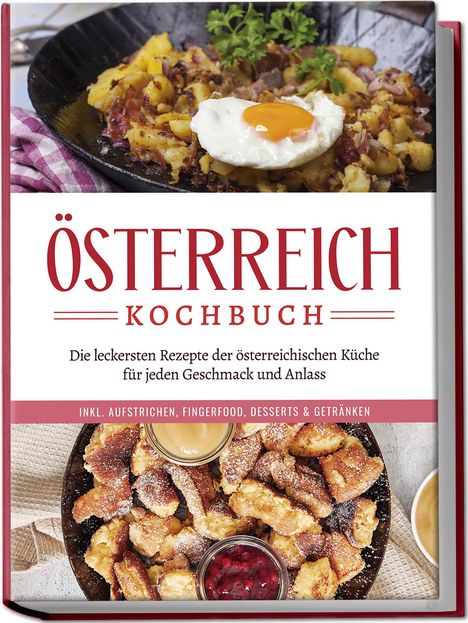 Isabella Huber: Österreich Kochbuch: Die leckersten Rezepte der österreichischen Küche für jeden Geschmack und Anlass | inkl. Aufstrichen, Fingerfood, Desserts &amp; Getränken, Buch