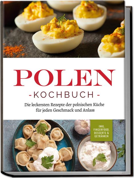 Marta Piotrowski: Polen Kochbuch: Die leckersten Rezepte der polnischen Küche für jeden Geschmack und Anlass | inkl. Fingerfood, Desserts &amp; Getränken, Buch