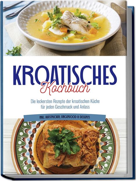 Petra Novak: Kroatisches Kochbuch: Die leckersten Rezepte der kroatischen Küche für jeden Geschmack und Anlass | inkl. Aufstrichen, Fingerfood &amp; Desserts, Buch