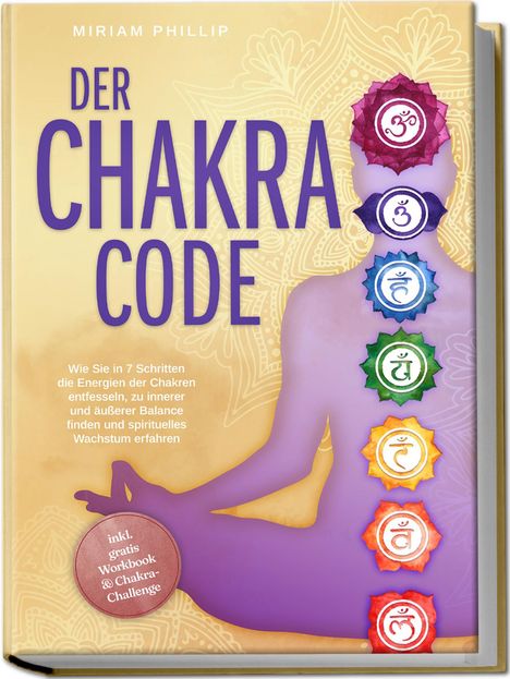 Miriam Phillip: Der Chakra Code: Wie Sie in 7 Schritten die Energien der Chakren entfesseln, zu innerer und äußerer Balance finden und spirituelles Wachstum erfahren - inkl. gratis Workbook &amp; Chakra-Challenge, Buch