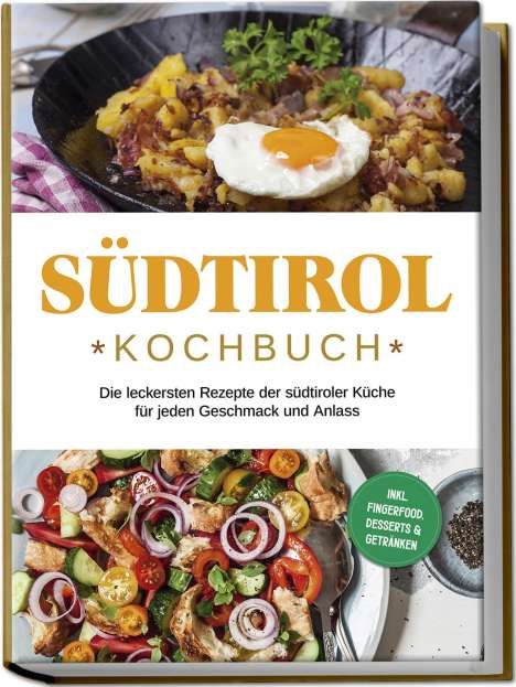 Sarah Brunner: Südtirol Kochbuch: Die leckersten Rezepte der südtiroler Küche für jeden Geschmack und Anlass | inkl. Fingerfood, Desserts &amp; Getränken, Buch