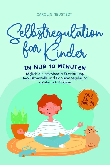 Carolin Neustedt: Selbstregulation für Kinder: In nur 10 Minuten täglich die emotionale Entwicklung, Impulskontrolle und Emotionsregulation spielerisch fördern | von 6 bis 10 Jahren, Buch