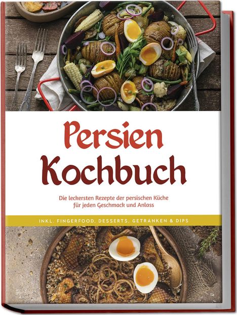 Malin Farahani: Persien Kochbuch: Die leckersten Rezepte der persischen Küche für jeden Geschmack und Anlass - inkl. Fingerfood, Desserts, Getränken &amp; Dips, Buch