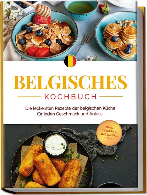 Jule Claes: Belgisches Kochbuch: Die leckersten Rezepte der belgischen Küche für jeden Geschmack und Anlass - inkl. Desserts, Fingerfood &amp; Dips, Buch