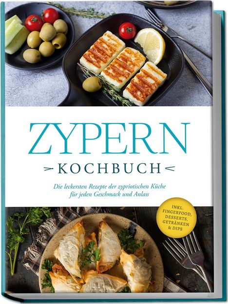 Mira Ioannou: Zypern Kochbuch: Die leckersten Rezepte der zypriotischen Küche für jeden Geschmack und Anlass - inkl. Fingerfood, Desserts, Getränken &amp; Dips, Buch