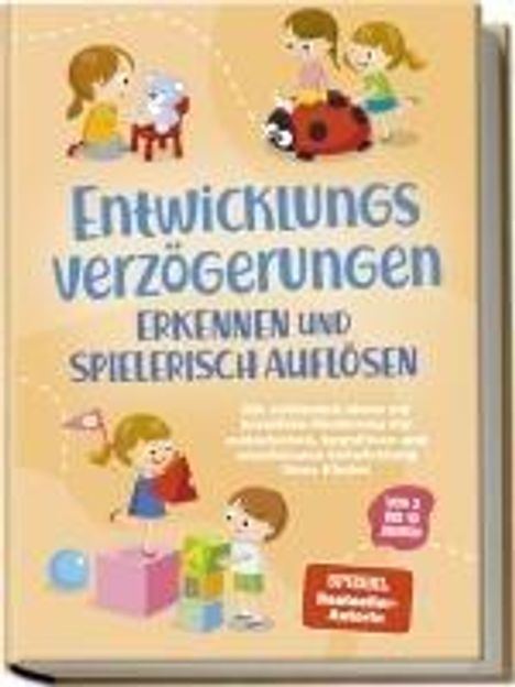 Lorena Schönfeld: Entwicklungsverzögerungen erkennen und spielerisch auflösen: Die schönsten Ideen zur kreativen Förderung der motorischen, kognitiven und emotionalen Entwicklung Ihres Kindes | von 3 bis 10 Jahren, Buch