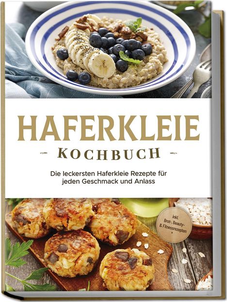 Marie Schilling: Haferkleie Kochbuch: Die leckersten Haferkleie Rezepte für jeden Geschmack und Anlass - inkl. Brot-, Beauty- &amp; Fitnessrezepten, Buch