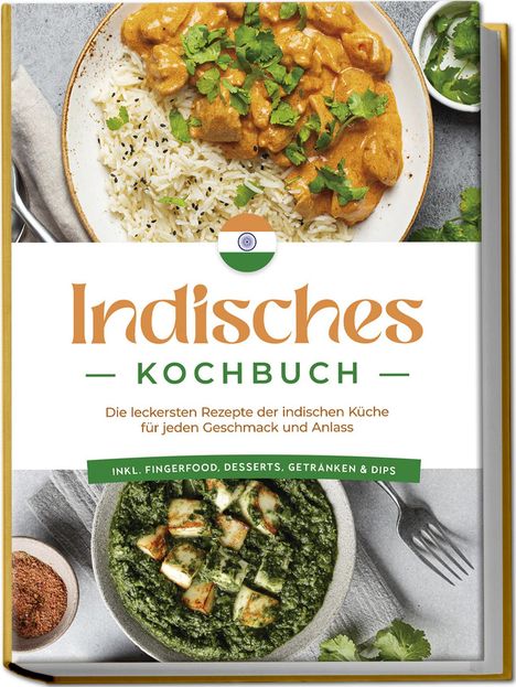 Elisabeth Desai: Indisches Kochbuch: Die leckersten Rezepte der indischen Küche für jeden Geschmack und Anlass - inkl. Fingerfood, Desserts, Getränken &amp; Dips, Buch
