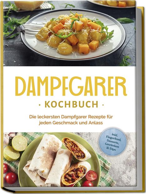 Tania Kortlang: Dampfgarer Kochbuch: Die leckersten Dampfgarer Rezepte für jeden Geschmack und Anlass - inkl. Fingerfood, Desserts, Getränken &amp; Dips, Buch