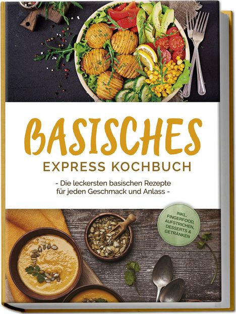 Iris Rüberg: Basisches Express Kochbuch: Die leckersten basischen Rezepte für jeden Geschmack und Anlass - inkl. Fingerfood, Aufstrichen, Desserts &amp; Getränken, Buch