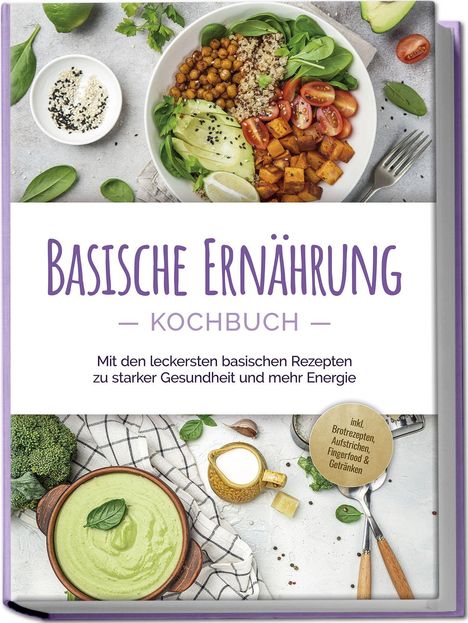 Iris Rüberg: Basische Ernährung Kochbuch: Mit den leckersten basischen Rezepten zu starker Gesundheit und mehr Energie - inkl. Brotrezepten, Aufstrichen, Fingerfood &amp; Getränken, Buch