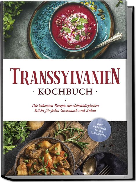 Cornelia Adem: Transsylvanien Kochbuch: Die leckersten Rezepte der siebenbürgischen Küche für jeden Geschmack und Anlass - inkl. Desserts, Dips &amp; Getränken, Buch