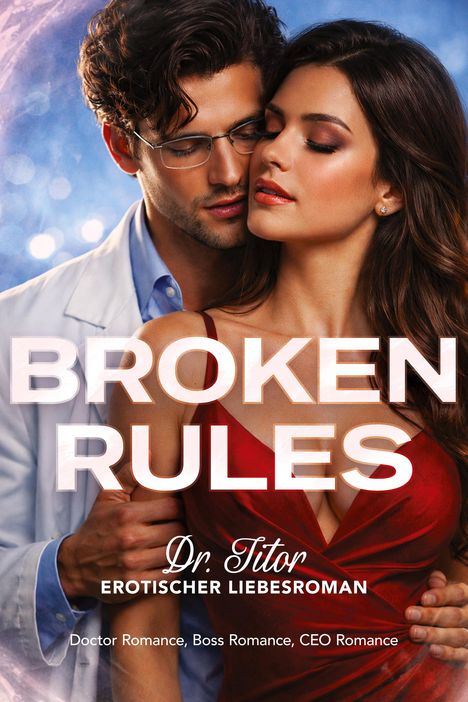 "Broken Rules. Dr. Titor. Erotischer Liebesroman. Doctor Romance, Boss Romance, CEO Romance." Ein Paar in inniger Umarmung.