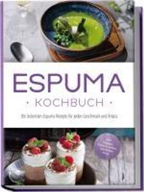 Louise Rebers: Espuma Kochbuch: Die leckersten Espuma Rezepte für jeden Geschmack und Anlass - inkl. Suppen, Salaten, Soßen, Getränken uvm., Buch