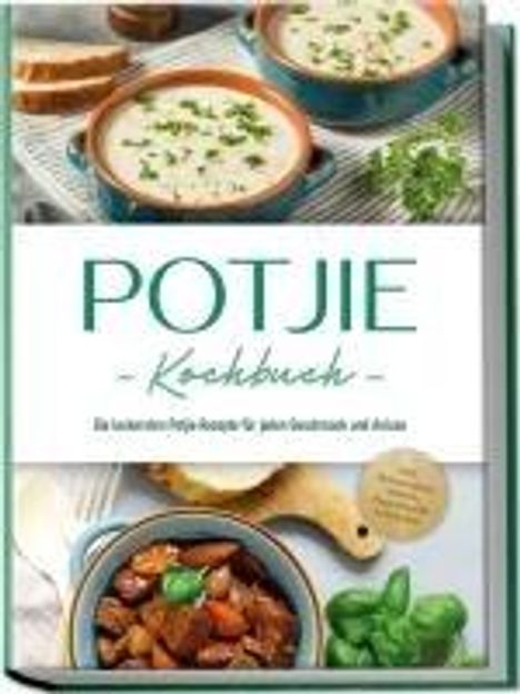 Corinna Feenders: Potjie Kochbuch: Die leckersten Potjie Rezepte für jeden Geschmack und Anlass - inkl. Brotrezepten, Salaten, Fingerfood &amp; Getränken, Buch