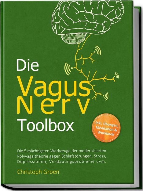 Christoph Groen: Die Vagus Nerv Toolbox: Die 5 mächtigsten Werkzeuge der modernisierten Polyvagaltheorie gegen Schlafstörungen, Stress, Depressionen, Verdauungsprobleme uvm. - inkl. Übungen, Meditation &amp; Workbook, Buch