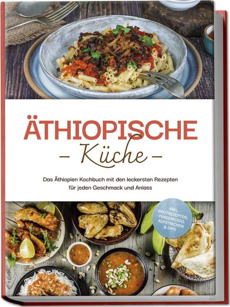 Lina Tadesse: Äthiopische Küche: Das Äthiopien Kochbuch mit den leckersten Rezepten für jeden Geschmack und Anlass - inkl. Brotrezepten, Fingerfood, Aufstrichen &amp; Dips, Buch