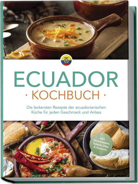 Felia Mero: Ecuador Kochbuch: Die leckersten Rezepte der ecuadorianischen Küche für jeden Geschmack und Anlass - inkl. Brotrezepten, Salaten, Dips &amp; Desserts, Buch