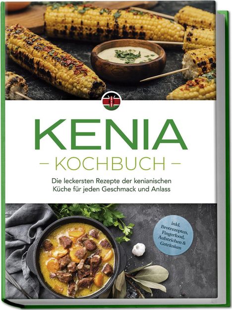 Joko Ouma: Kenia Kochbuch: Die leckersten Rezepte der kenianischen Küche für jeden Geschmack und Anlass - inkl. Brotrezepten, Fingerfood, Aufstrichen &amp; Getränken, Buch