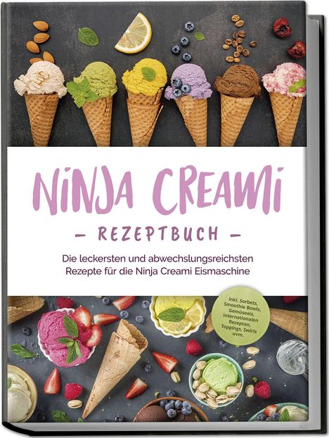 Maren Bertram: Ninja Creami Rezeptbuch: Die leckersten und abwechslungsreichsten Rezepte für die Ninja Creami Eismaschine - inkl. Sorbets, Smoothie Bowls, Gemüseeis, internationalen Rezepten, Toppings, Swirls uvm., Buch