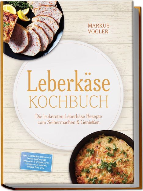 "Leberkäse Kochbuch. Die leckersten Leberkäse Rezepte zum Selbermachen & Genießen." Dazu Bilder von Speisen.