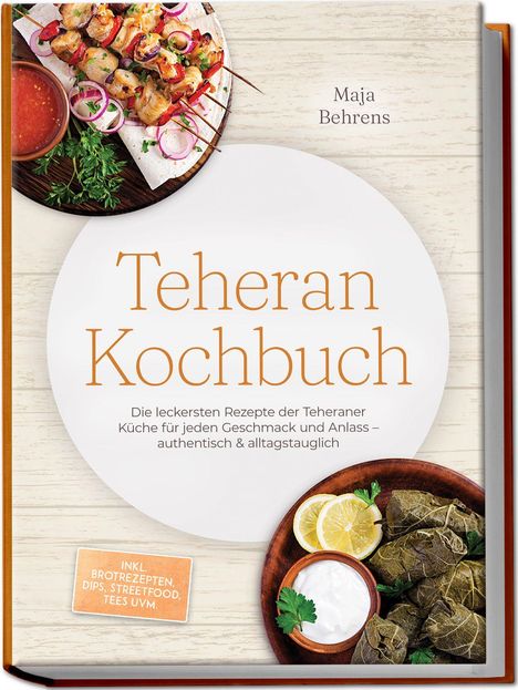 "Teheran Kochbuch" von Maja Behrens. Enthält Rezepte für Brote, Dips, Streetfood und Tees mit Bildern von Speisen und Gewürzen.
