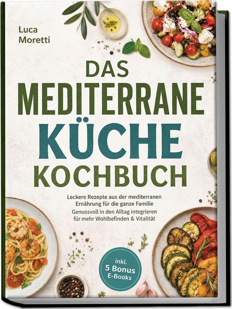 „DAS MEDITERRANE KÜCHE KOCHBUCH“ von Luca Moretti, mit Bildern von mediterranen Gerichten und dem Hinweis auf 5 Bonus E-Books.