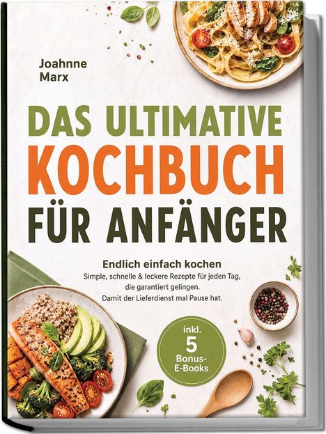 Text: Johanne Marx, Das ultimative Kochbuch für Anfänger, inkl. 5 Bonus-E-Books. Teller mit Pasta, Teller mit Lachs und Gemüse.