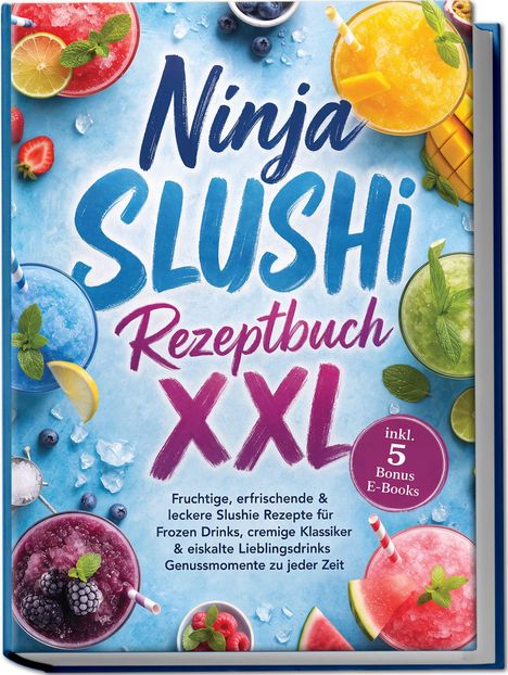 „Ninja SLUSHI Rezeptbuch XXL“, farbenfrohe Slushies umgeben den Titel, inkl. 5 Bonus E-Books, auf eisblauem Hintergrund.
