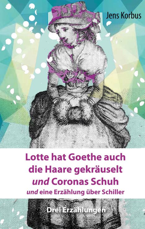 Jens Korbus: Lotte hat Goethe auch die Haare gekräuselt und Coronas Schuh, Buch